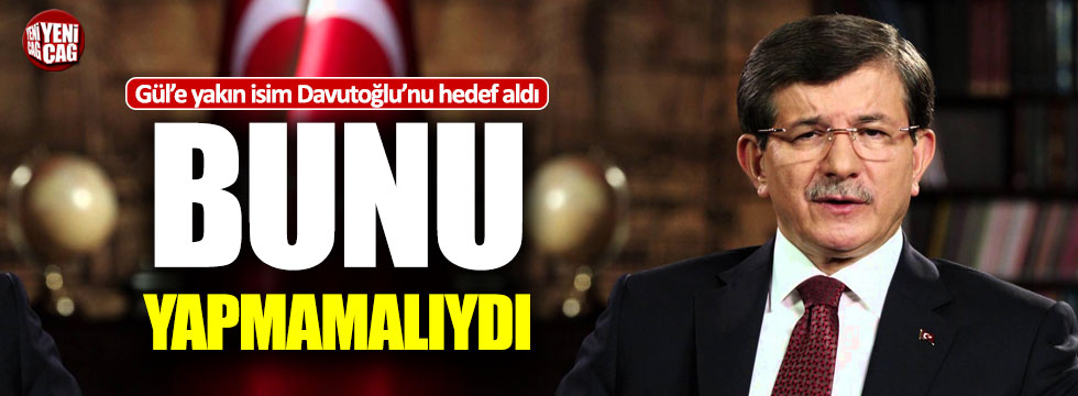 Abdullah Gül'e yakın isim Davutoğlu'nu hedef aldı