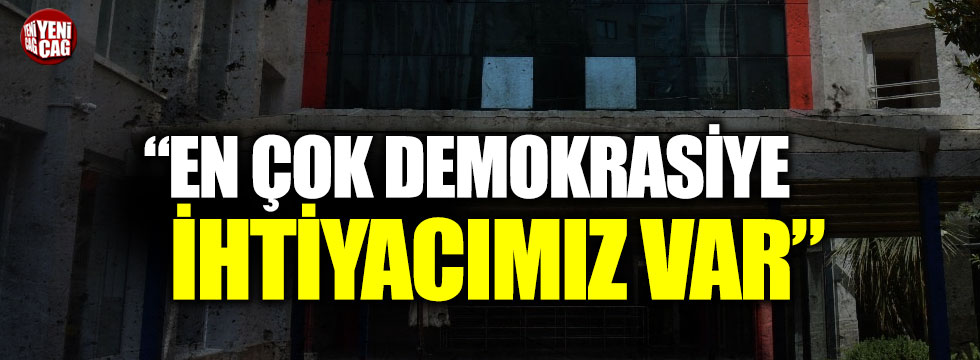 Türkkan: "En çok demokrasiye ihtiyacımız var”
