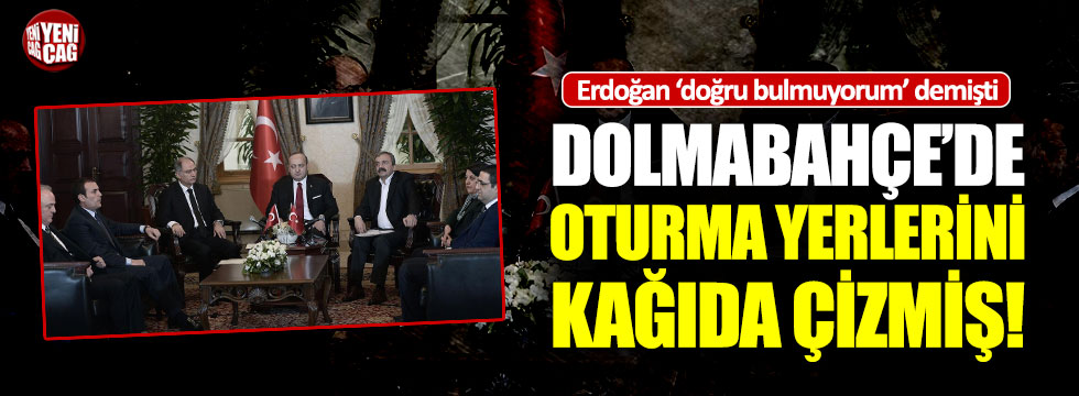 Erdoğan Dolmabahçe'de oturma yerlerini kağıda çizmiş