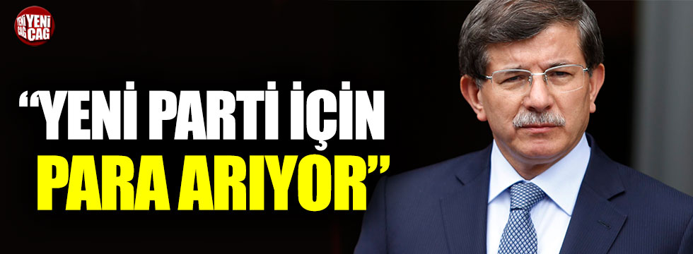 Davutoğlu yeni parti için mali kaynak arıyor!