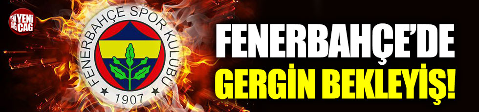 Fenerbahçe’de gergin bekleyiş!