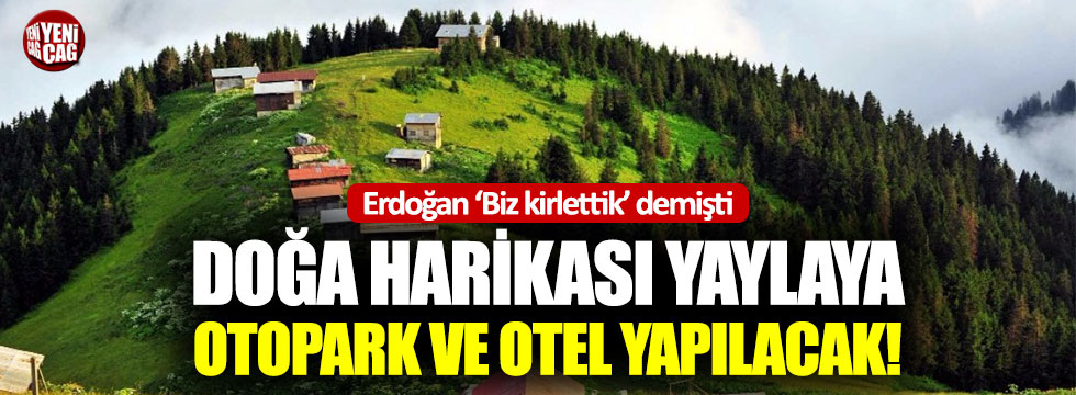 Erdoğan ‘Biz kirlettik’ demişti: Ayder Yaylasına otel yapılacak