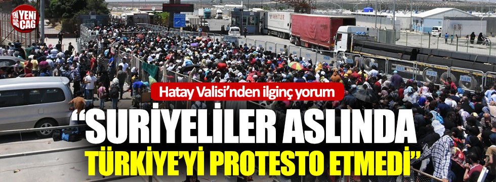 Hatay Valisi Doğan: "Suriyeliler aslında Türkiye'yi protesto etmedi"