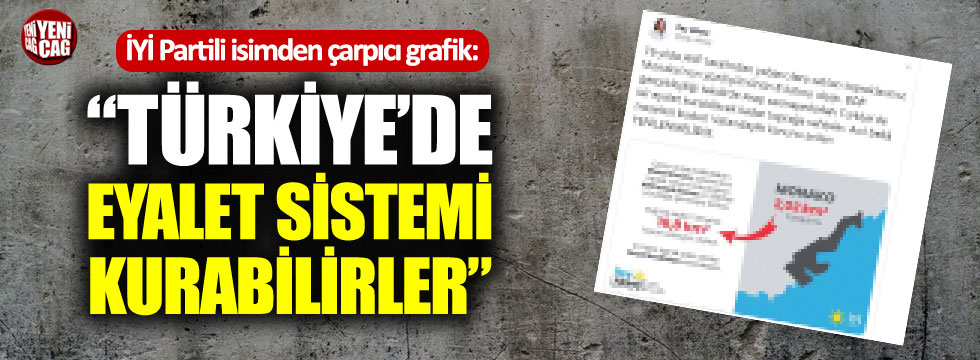 İYİ Partili isimden çarpıcı grafik: "Türkiye'de eyalet kurabilirler!"