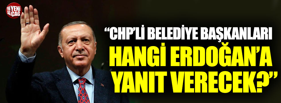 "CHP'li belediye başkanları hangi Erdoğan'a cevap verecek?"