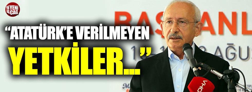 Kılıçdaroğlu: “Atatürk’e verilmeyen yetkiler şimdi Erdoğan’a verilmiş”