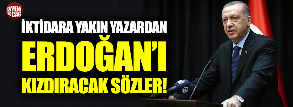 İktidara yakın yazardan Erdoğan’ı kızdıracak sözler!