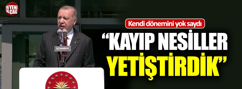 Erdoğan: “Eğitimle kayıp nesiller yetiştirdik”