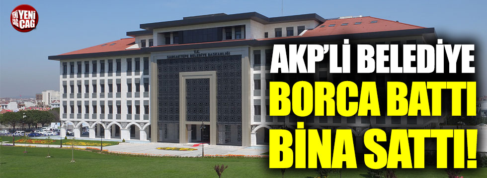 AKP’li belediye 6 ayda borca battı, binasını sattı!