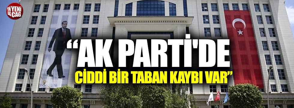 "AK Parti'de ciddi bir taban kaybı var"