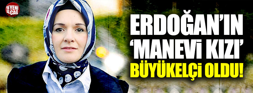 Erdoğan'ın "manevi kızı" büyükelçi oldu!