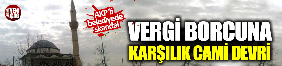 AKP'li belediyeden vergi borcuna karşılık cami devri