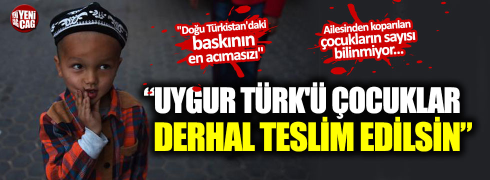 "Uygur Türk'ü çocuklar derhal teslim edilsin"