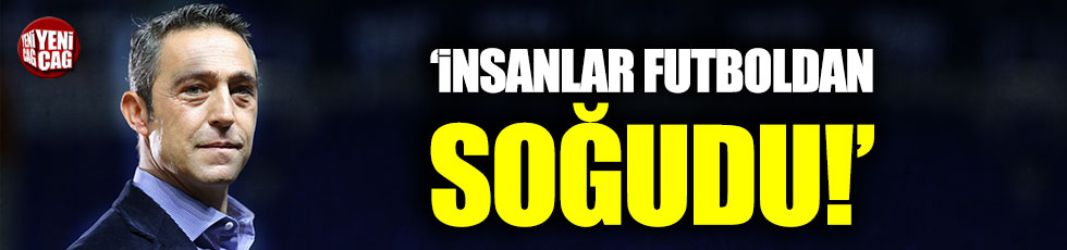 Ali Koç: "İnsanlar futboldan soğudu"