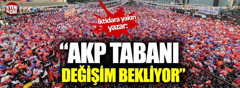 İktidara yakın yazar: "AKP tabanı değişim bekliyor"