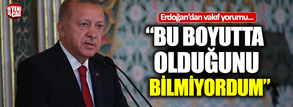 Erdoğan'dan vakıf açıklaması: "Bu boyutta olduğunu bilmiyordum"