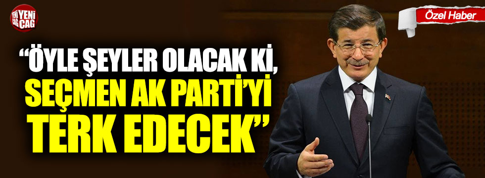 Davutoğlu:“Öyle şeyler olacak ki, seçmen AK Parti’yi terk edecek”