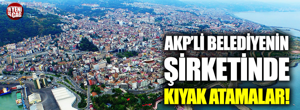 Trabzon’da AKP’li belediyeden kıyak atamalar