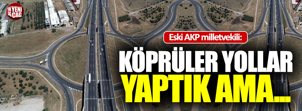 Eski AKP milletvekili: "Köprüler yollar yaptık ama..."
