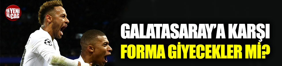 Neymar ve Mbappe Galatasaray’a karşı oynayacak mı?