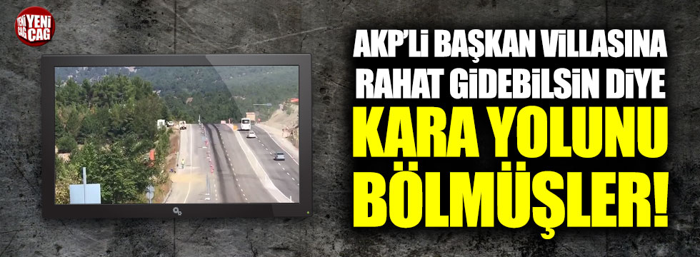 AKP'li başkan villasına gidebilsin diye kara yolunu böldüler!