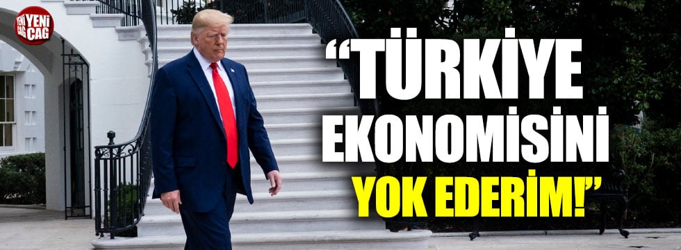 Trump: "Türkiye ekonomisini yok ederim"