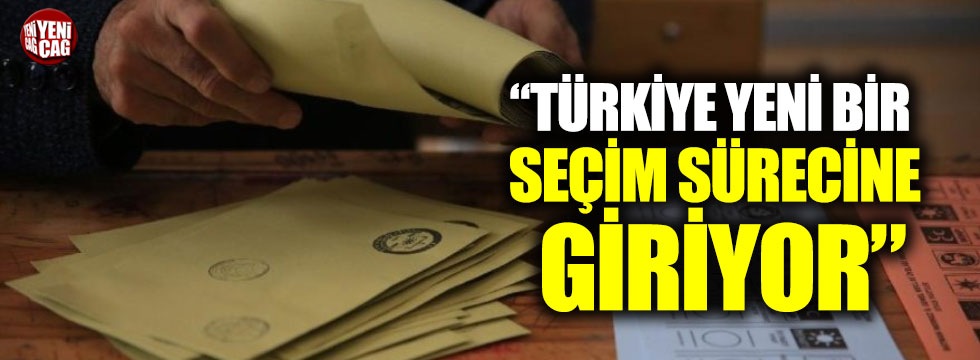"Türkiye yeni bir seçim sürecine giriyor"