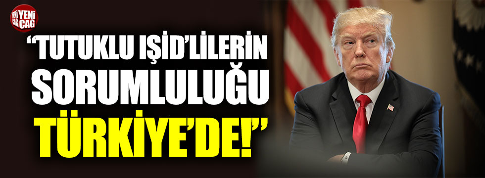 Trump: “Tutuklu IŞİD’lilerin sorumluluğu Türkiye’de”