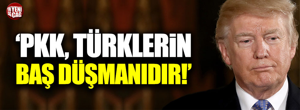 Trump: "PKK, Türklerin baş düşmanıdır!"