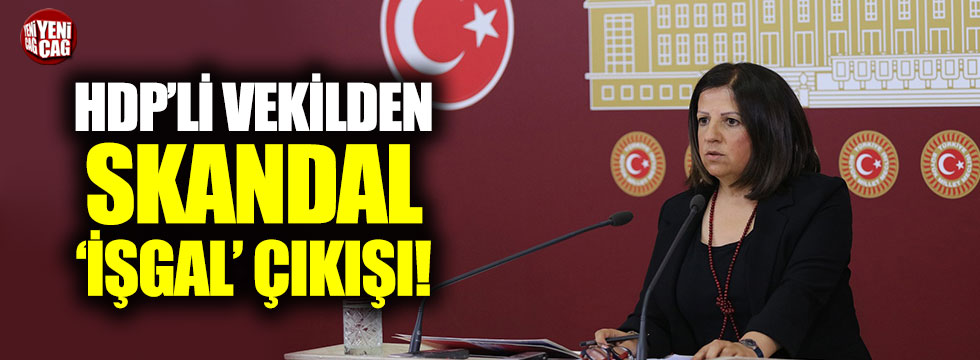 HDP'li vekilden skandal 'işgal' çıkışı
