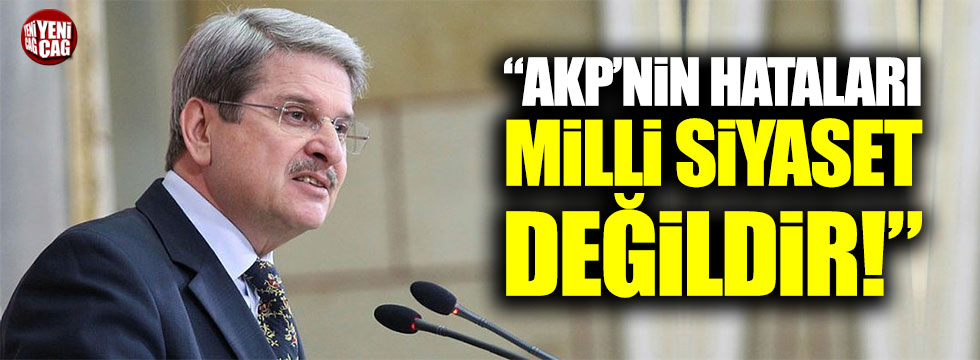 Aytun Çıray: "AKP'nin hataları milli siyaset değildir"