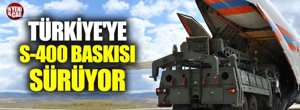 Türkiye'ye S-400 baskısı sürüyor