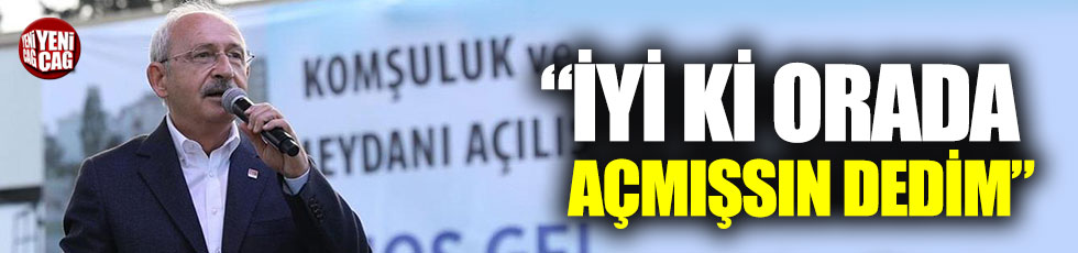 Kılıçdaroğlu: "İyi ki orada açmışsın dedim"