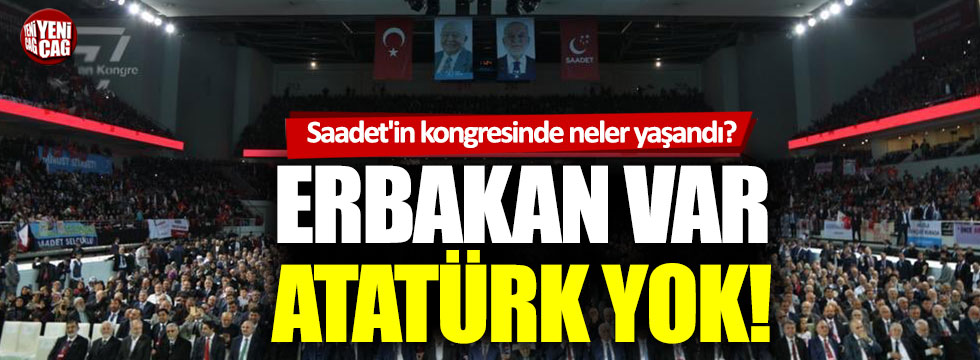 Saadet Partisi’nin kongresinde neler oldu: Erbakan var, Atatürk yok!