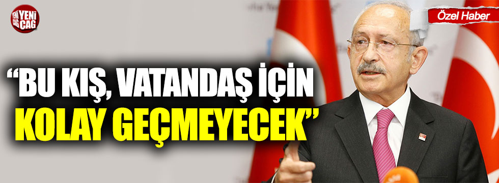 Kemal Kılıçdaroğlu: "Bu kış vatandaş için kolay geçmeyecek"