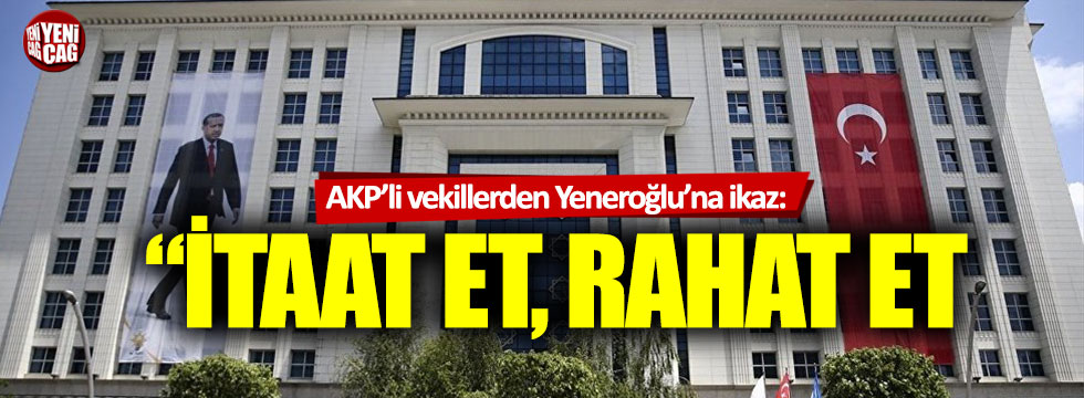 AKP’li vekillerden Mustafa Yeneroğlu’na ikaz: “İtaat et, rahat et”