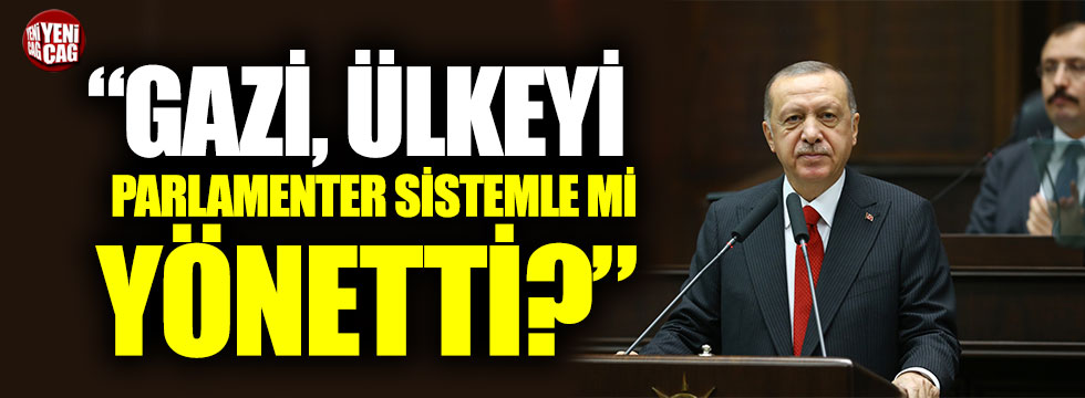 Recep Tayyip Erdoğan: “Acaba Gazi, ülkeyi parlamenter sistemle mi yönetti?”