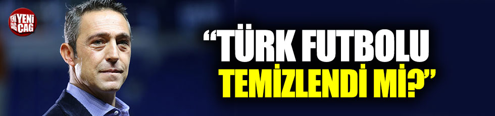Ali Koç: "Türk futbolu temizlendi mi?"
