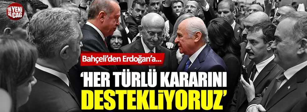 Devlet Bahçeli: "Erdoğan'ın her türlü kararının arkasındayız"