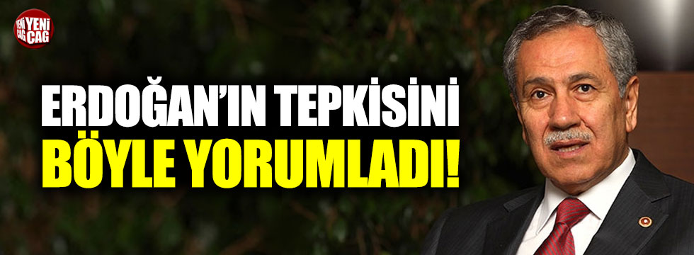 Bülent Arınç, Cumhurbaşkanı Erdoğan'ın tepkisini böyle yorumladı!