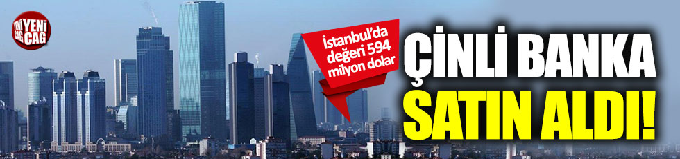 Çinli ICBC İstanbul'dan 594 milyon dolarlık gayrimenkul aldı