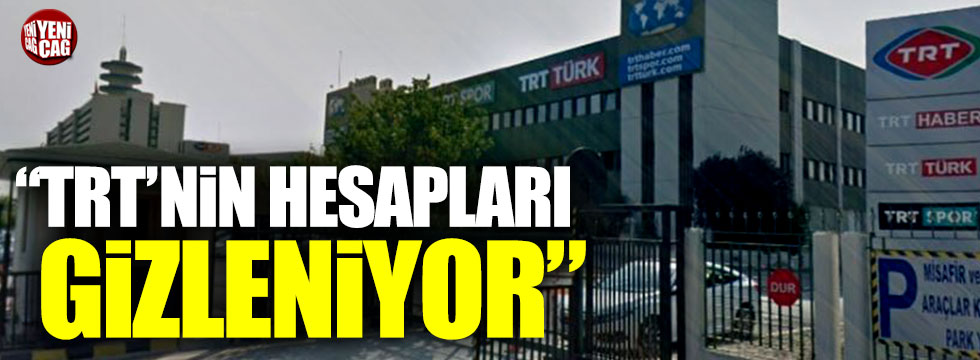 "TRT’nin hesapları gizleniyor"