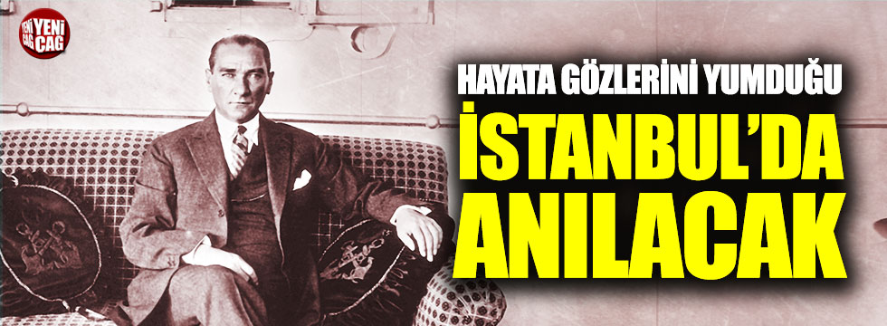 Atatürk, hayata gözlerini yumduğu İstanbul’da özlemle anılacak