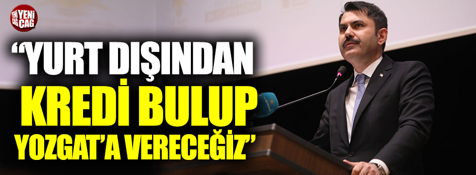 Murat Kurum: "Yurt dışından kredi bulup Yozgat'a vereceğiz"