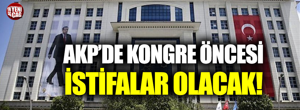 AKP'de kongre öncesi istifalar olacak