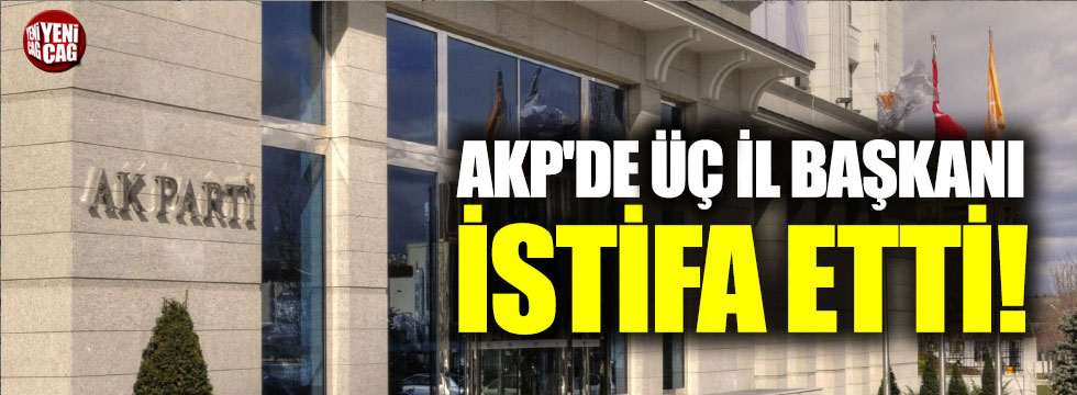 AKP'de üç il başkanı istifa etti