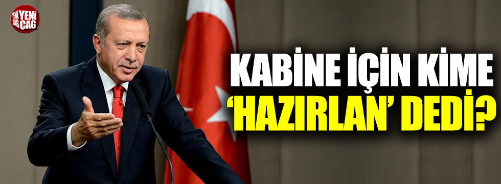 Erdoğan kime "kabine için hazırlan" dedi?