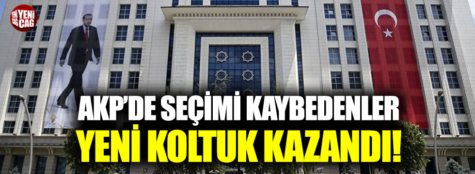 AKP’de seçimi kaybedenler yeni koltuk kazandı!