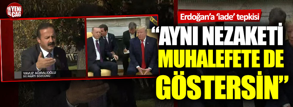 Yavuz Ağıralioğlu: “Erdoğan, aynı nezaketi muhalefete de göstersin”
