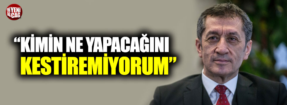 Milli Eğitim Bakanı Ziya Selçuk: Kimin ne yapacağını kestiremiyorum